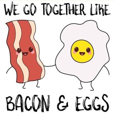 In love couple quotes | We go together like...Bacon & Eggs